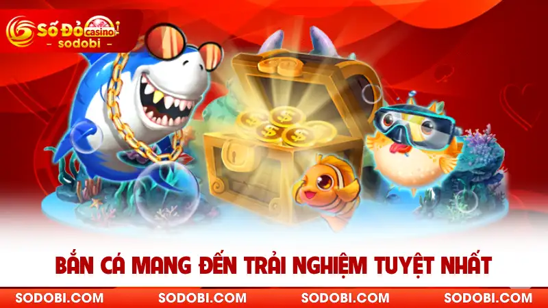 Bắn cá mang đến trải nghiệm tuyệt nhất