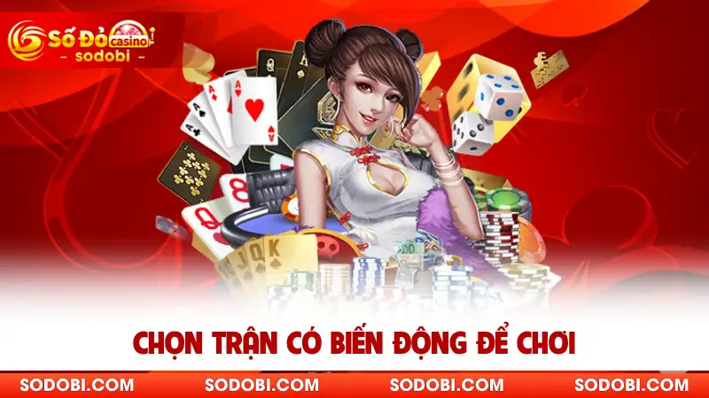 Chọn trận có biến động để chơi