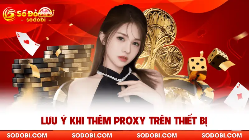 Lưu ý khi thêm proxy trên thiết bị